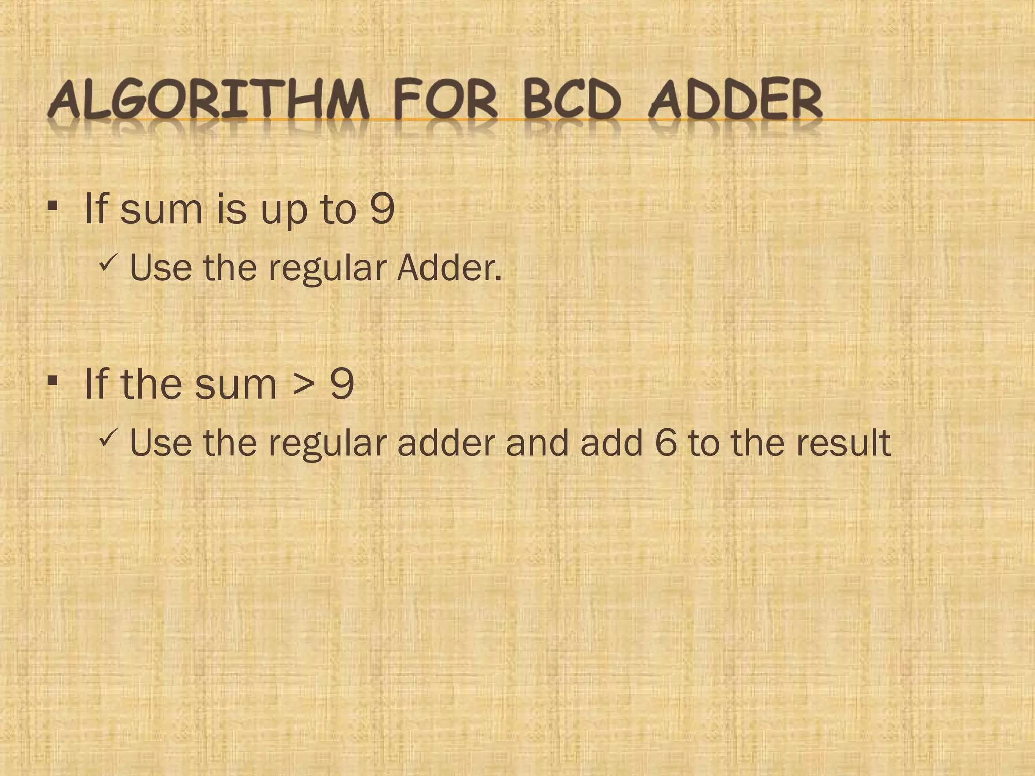  If sum is up to 9
 Use the regular Adder.
 If the sum > 9
 Use the regular adder and add 6 to the result
 