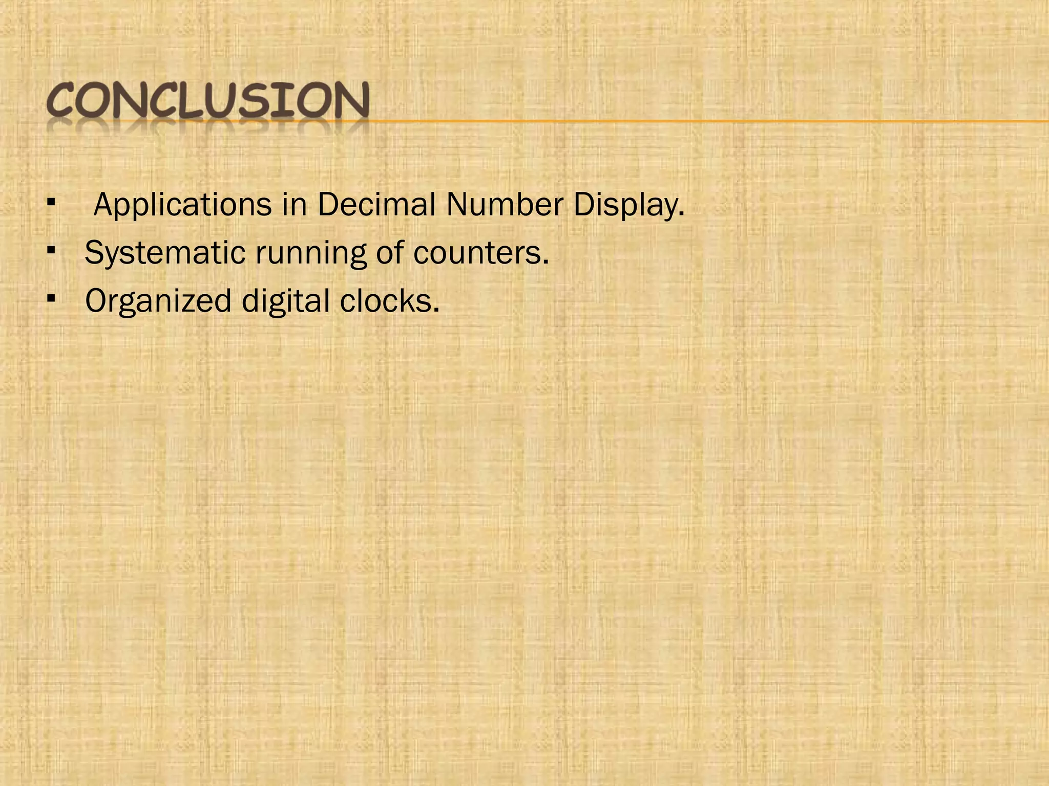  Applications in Decimal Number Display.
 Systematic running of counters.
 Organized digital clocks.
 