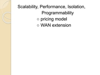 Scalability, Performance, Isolation,
Programmability
○ pricing model
○ WAN extension
 