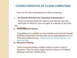 CHARACTERISTICS OF CLOUD COMPUTING
i. On Demand Self Service.( Essential characteristic )
There are four key characteristi...