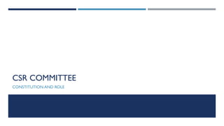 CSR COMMITTEE
CONSTITUTION AND ROLE
 