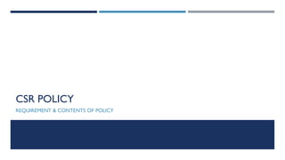 CSR POLICY
REQUIREMENT & CONTENTS OF POLICY
 