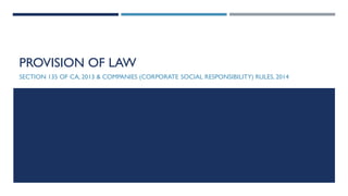 PROVISION OF LAW
SECTION 135 OF CA, 2013 & COMPANIES (CORPORATE SOCIAL RESPONSIBILITY) RULES, 2014
 