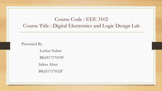 Course Code : EEE 3102
Course Title : Digital Electronics and Logic Design Lab
Presented By
Lutfun Nahar
BKH1717019F
Salma Akter
BKH1717032F
 