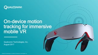 On-device motion
tracking for immersive
mobile VR
Qualcomm Technologies, Inc.
August 2017
Qualcomm Snapdragon is a product of Qualcomm Technologies, Inc.
 