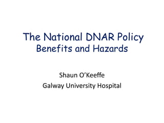 The National DNAR Policy
Benefits and Hazards
Shaun O’Keeffe
Galway University Hospital
 