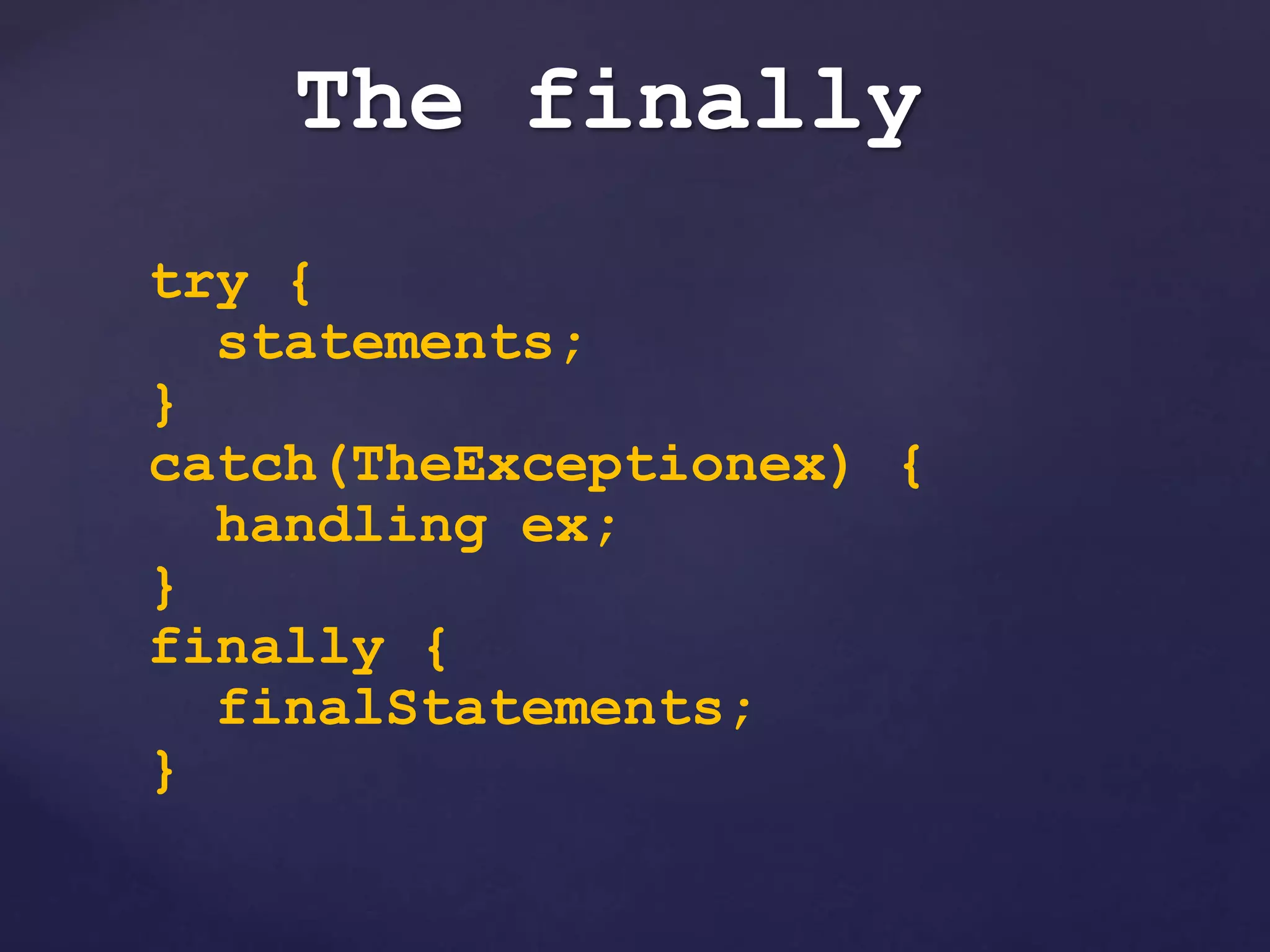 The finally
try {
statements;
}
catch(TheExceptionex) {
handling ex;
}
finally {
finalStatements;
}
 