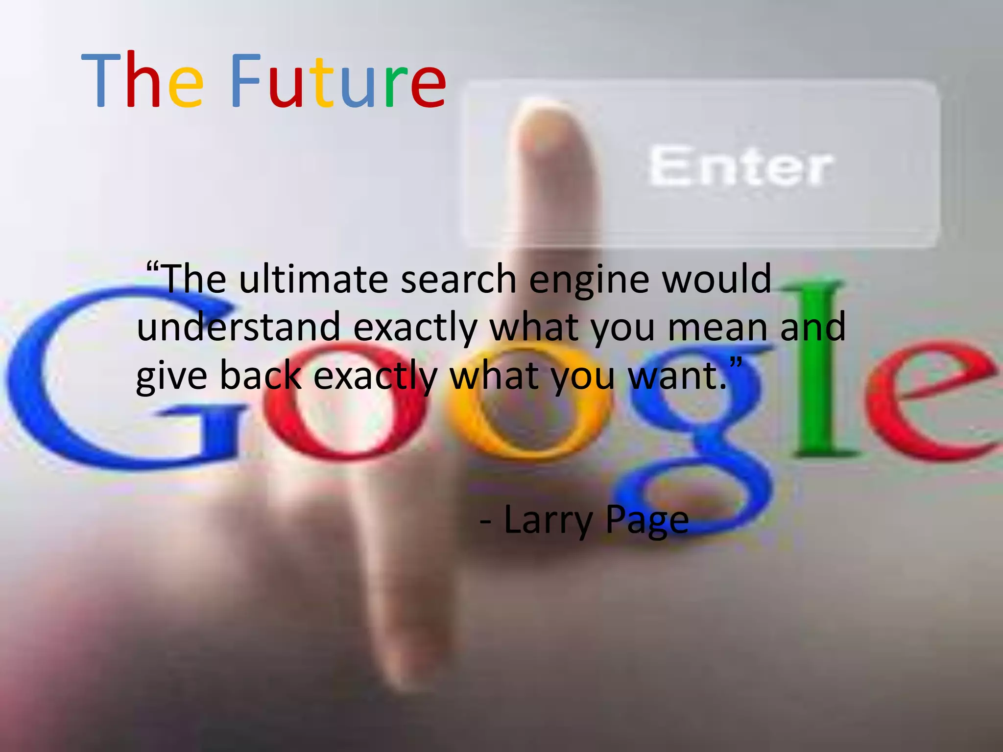 The Future

 “The ultimate search engine would
 understand exactly what you mean and
 give back exactly what you want.”


                  - Larry Page
 