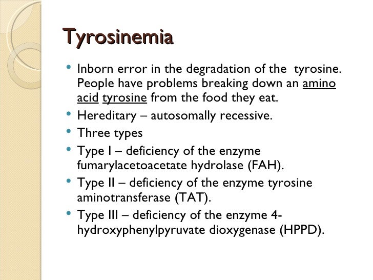 Tyrosinemia   Inborn error in the degradation of the tyrosine.    People have problems breaking down an amino    acid tyr...