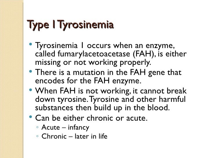 Type I Tyrosinemia Tyrosinemia 1 occurs when an enzyme,  called fumarylacetoacetase (FAH), is either  missing or not work...