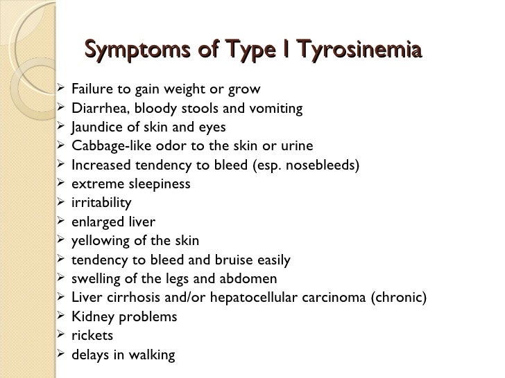 Symptoms of Type I Tyrosinemia   Failure to gain weight or grow   Diarrhea, bloody stools and vomiting   Jaundice of sk...