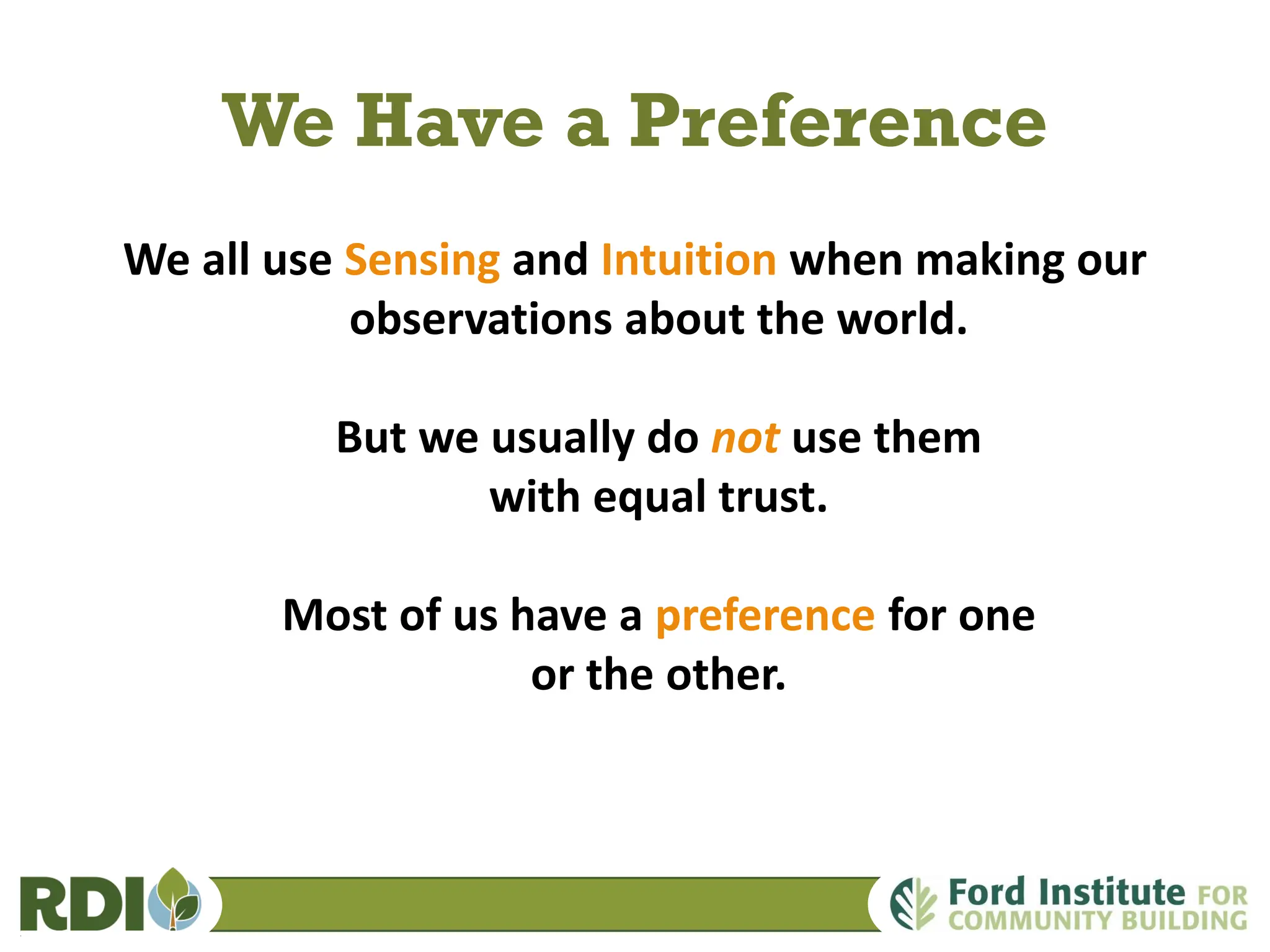 We Have a Preference
We all use Sensing and Intuition when making our
observations about the world.
But we usually do not use them
with equal trust.
Most of us have a preference for one
or the other.
 