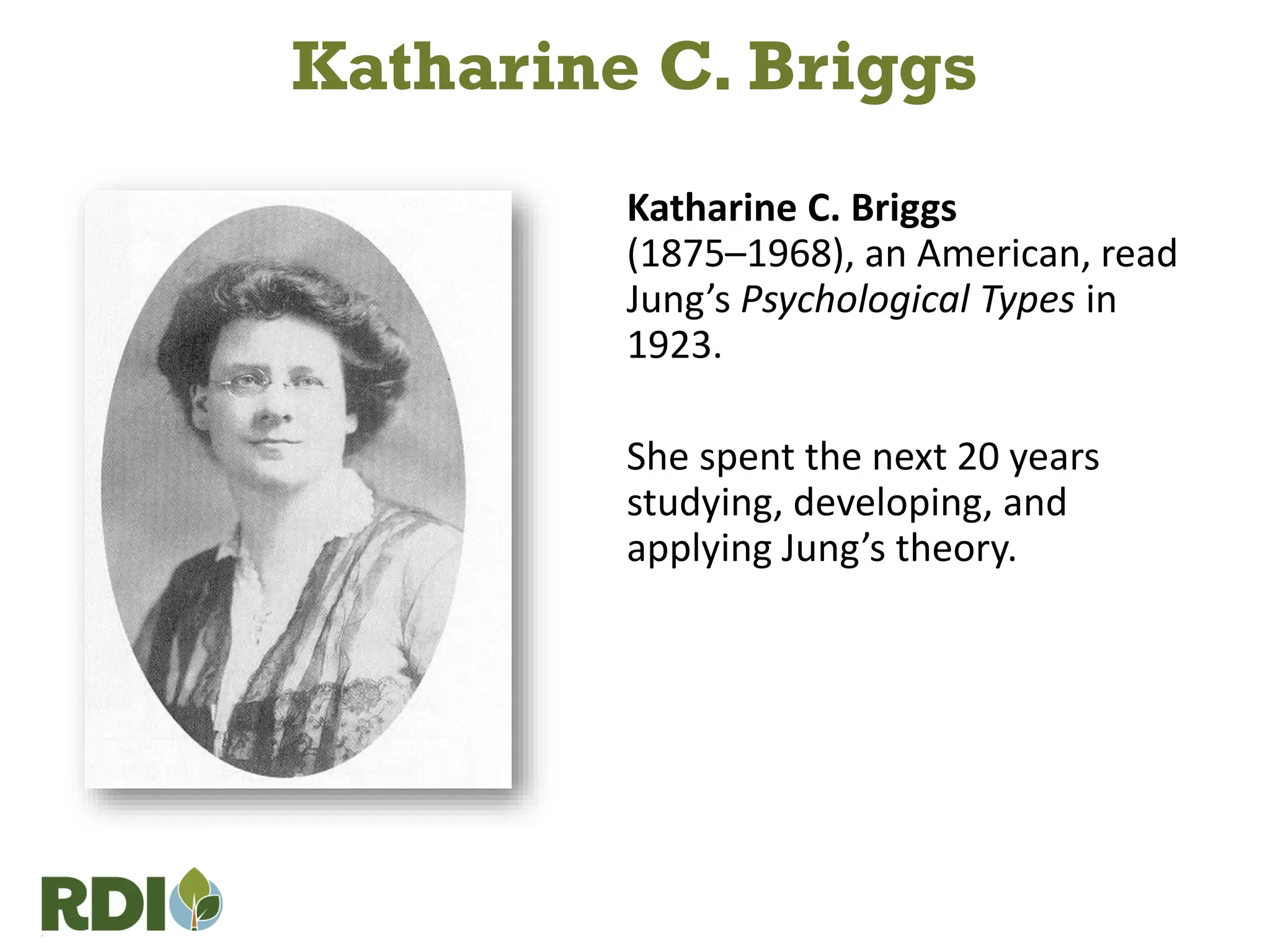 Katharine C. Briggs
(1875–1968), an American, read
Jung’s Psychological Types in
1923.
She spent the next 20 years
studying, developing, and
applying Jung’s theory.
Katharine C. Briggs
 
