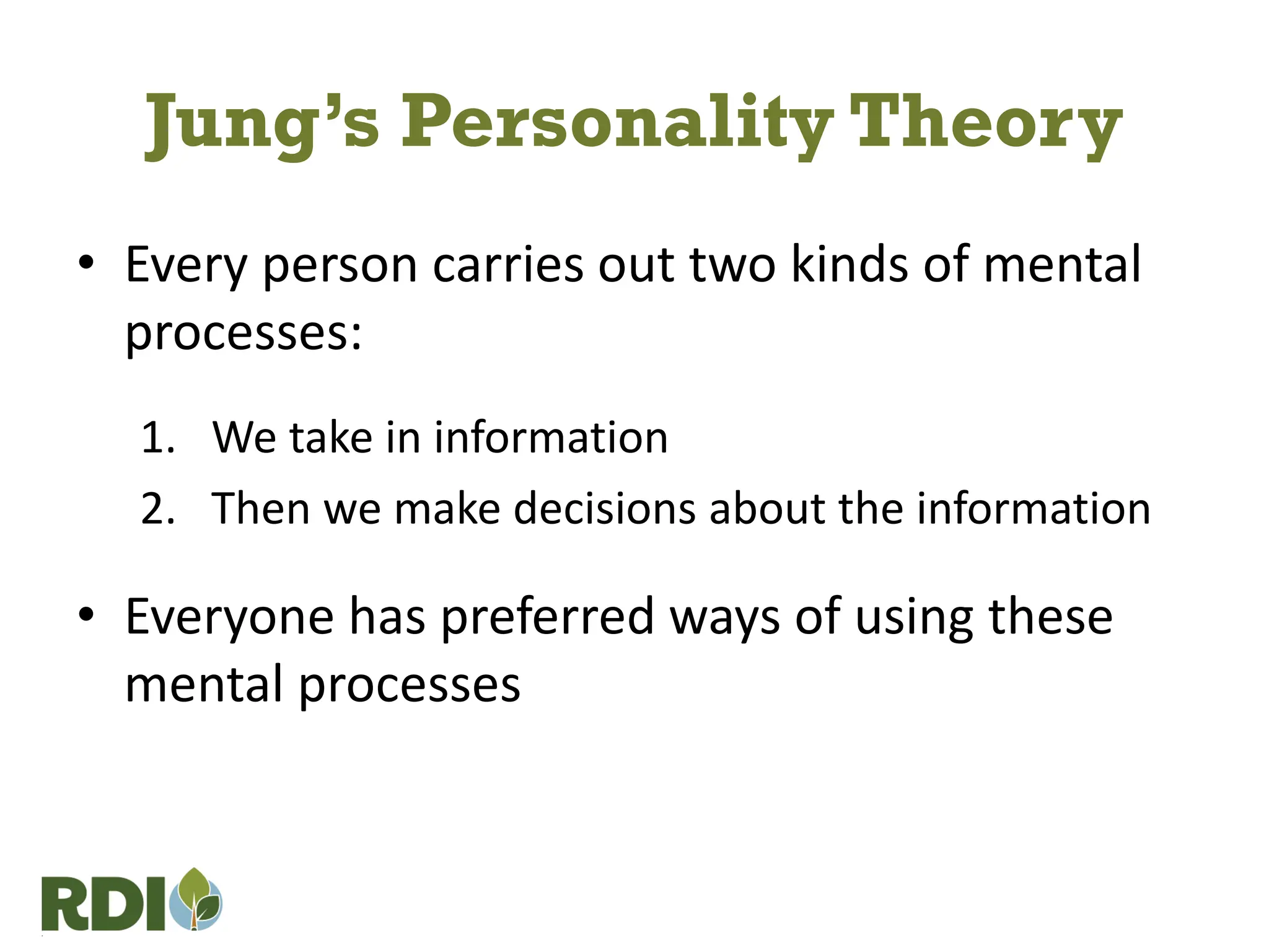Jung’s Personality Theory
• Every person carries out two kinds of mental
processes:
1. We take in information
2. Then we make decisions about the information
• Everyone has preferred ways of using these
mental processes
 