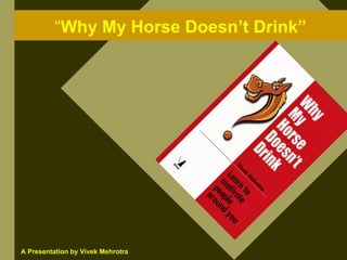 “Why My Horse Doesn’t Drink”




A Presentation by Vivek Mehrotra
 