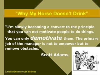 “Why My Horse Doesn’t Drink”

“I'm slowly becoming a convert to the principle
 that you can not motivate people to do thin...