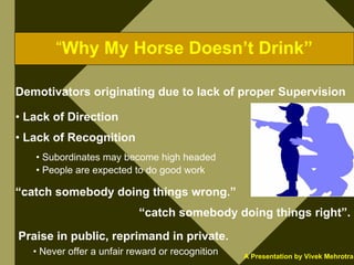 “Why My Horse Doesn’t Drink”

Demotivators originating due to lack of proper Supervision

• Lack of Direction
• Lack of Re...