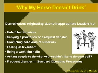 “Why My Horse Doesn’t Drink”


Demotivators originating due to inappropriate Leadership

• Unfulfilled Promises
• Denying ...