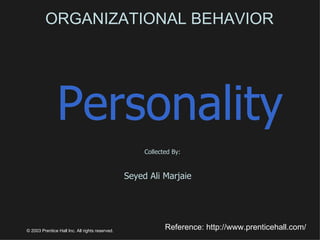 ORGANIZATIONAL BEHAVIOR Personality Collected By: Seyed Ali Marjaie  © 2003 Prentice Hall Inc. All rights reserved. Reference: http://www.prenticehall.com/ 