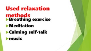 Used relaxation
methods
Breathing exercise
Meditation
Calming self-talk
music
 