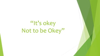 “It’s okey
Not to be Okey”
 