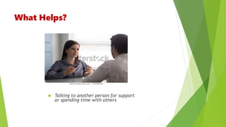 What Helps?
 Talking to another person for support
or spending time with others
 