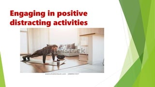Engaging in positive
distracting activities
 