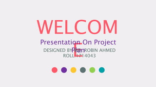 WELCOM
E
Presentation On Project
Plan
DESIGNED BY MD. ROBIN AHMED
ROLL:1714043
 