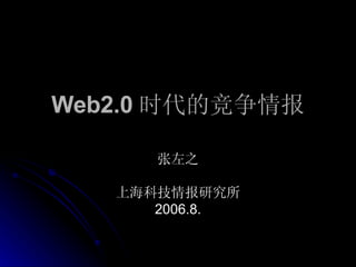 Web2.0 时代的竞争情报 张左之 上海科技情报研究所 2006.8. 