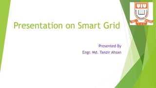 Presentation on Smart Grid
Presented By
Engr. Md. Tanzir Ahsan
 