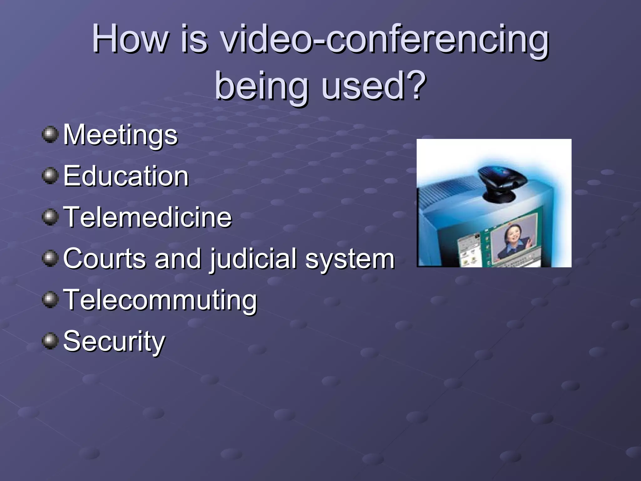 How is video-conferencingHow is video-conferencing
being used?being used?
MeetingsMeetings
EducationEducation
TelemedicineTelemedicine
Courts and judicial systemCourts and judicial system
TelecommutingTelecommuting
SecuritySecurity
 