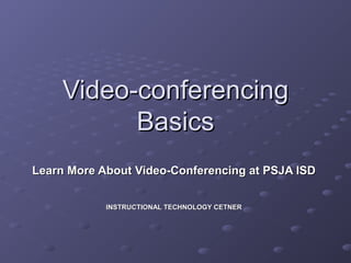 Video-conferencingVideo-conferencing
BasicsBasics
Learn More About Video-Conferencing at PSJA ISDLearn More About Video-Conferencing at PSJA ISD
INSTRUCTIONAL TECHNOLOGY CETNERINSTRUCTIONAL TECHNOLOGY CETNER
 