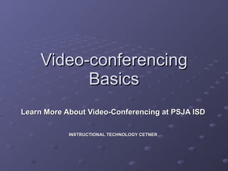 Video-conferencing Basics Learn More About Video-Conferencing at PSJA ISD INSTRUCTIONAL TECHNOLOGY CETNER 