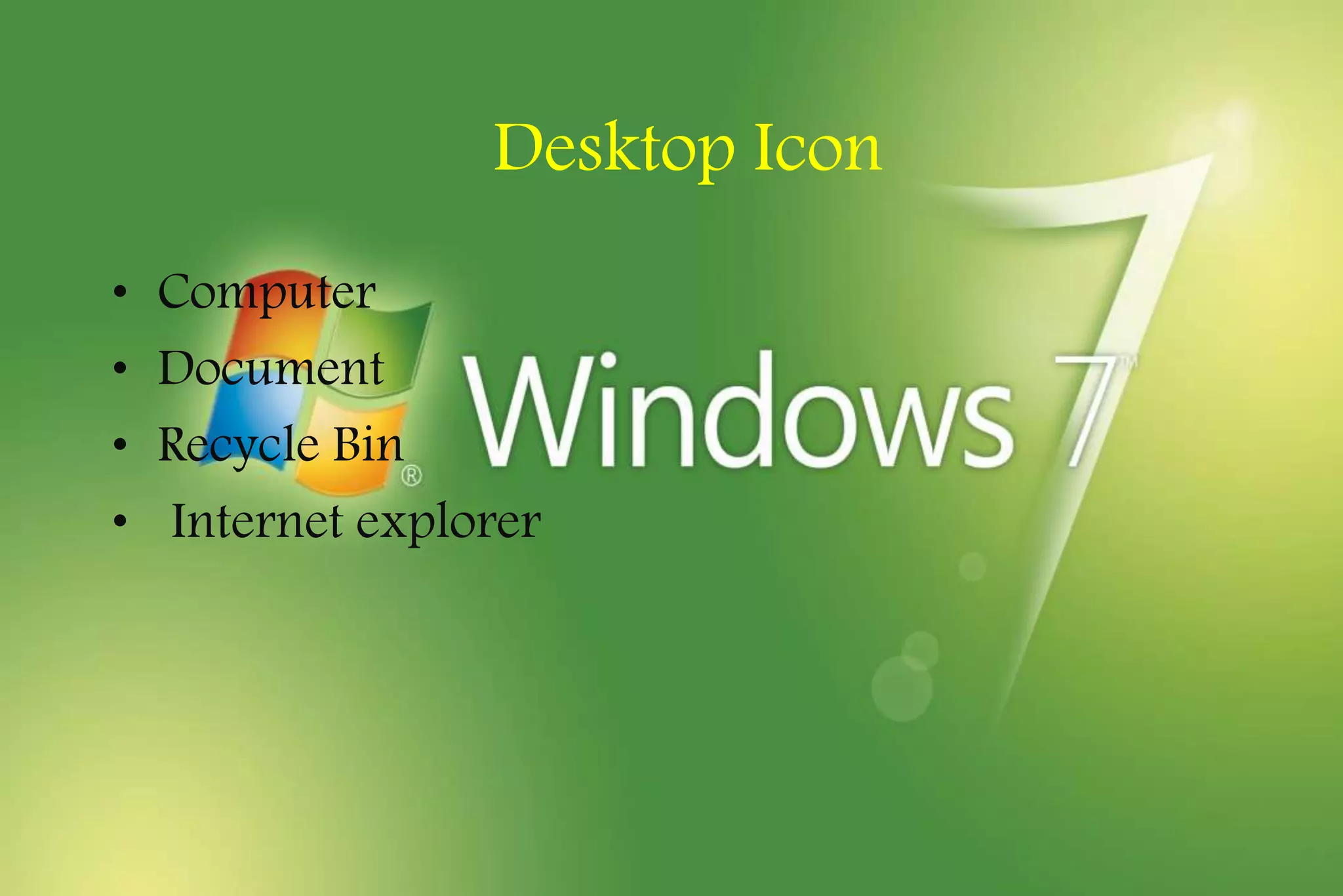Desktop Icon
• Computer
• Document
• Recycle Bin
• Internet explorer
 