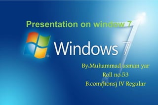 Presentation on window 7
By:Muhammad usman yar
Roll no:53
B.com(hons) IV Regular
 