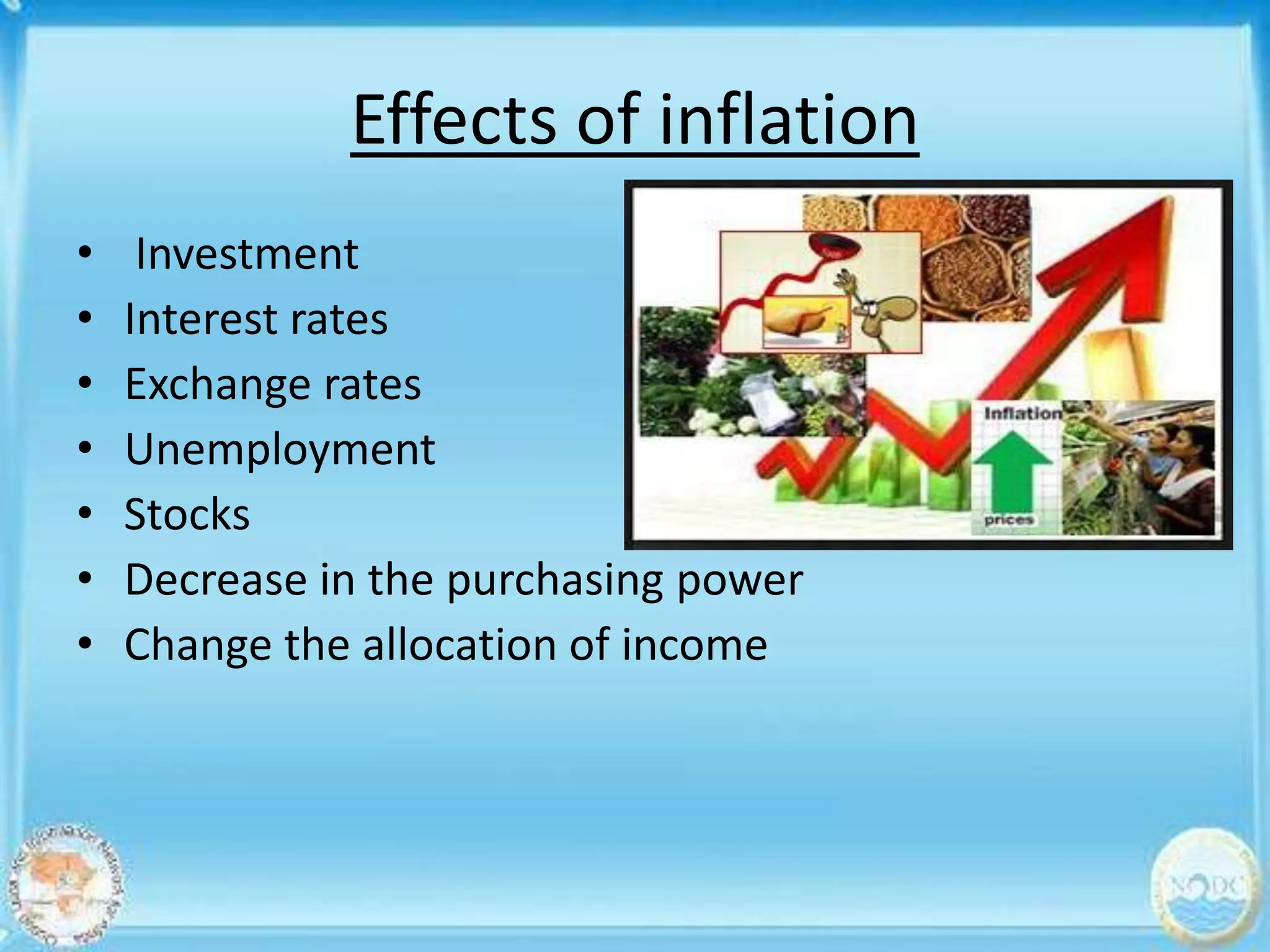 Effects of inflation
•    Investment
•   Interest rates
•   Exchange rates
•   Unemployment
•   Stocks
•   Decrease in the purchasing power
•   Change the allocation of income
 