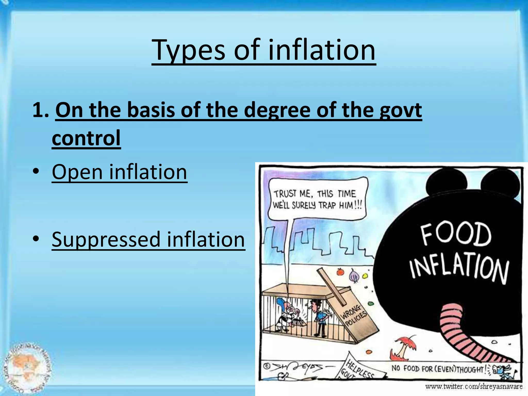 Types of inflation
1. On the basis of the degree of the govt
  control
• Open inflation

• Suppressed inflation
 