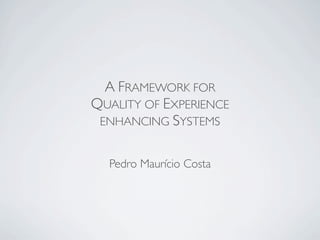 A FRAMEWORK FOR
QUALITY OF EXPERIENCE
 ENHANCING SYSTEMS


  Pedro Maurício Costa
 