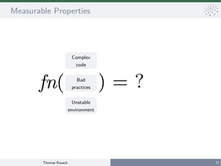 Thomas Rausch 21
Measurable Properties
Complex
code
Bad
practices
Unstable
environment
) = ?fn(
 