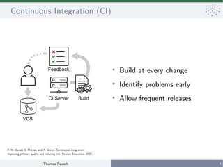Thomas Rausch 4
Continuous Integration (CI)
●
Build at every change
●
Identify problems early
●
Allow frequent releases
VC...