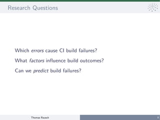 Thomas Rausch 8
Research Questions
Which errors cause CI build failures?
What factors influence build outcomes?
Can we pre...