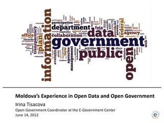 Moldova’s Experience in Open Data and Open Government
Irina Tisacova
Open Government Coordinator at the E-Government Center
June 14, 2012
 
