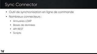 Sync Connector
●
Outil de synchronisation en ligne de commande
●
Nombreux connecteurs :
●
Annuaires LDAP
●
Bases de données
●
API REST
●
Scripts
 
