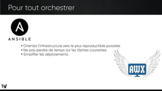 Pour tout orchestrer
●
Orienter l’infrastructure vers le plus reproductible possible
●
Ne pas perdre de temps sur les tâches courantes
●
Simplifier les déploiements
 
