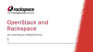OpenStack and
Rackspace
AN AUSTRALIA PERSPECTIVE
 