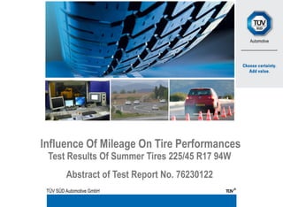 Influence Of Mileage On Tire Performances
 Test Results Of Summer Tires 225/45 R17 94W
         Abstract of Test Report No. 76230122
 TÜV SÜD Automotive GmbH
 