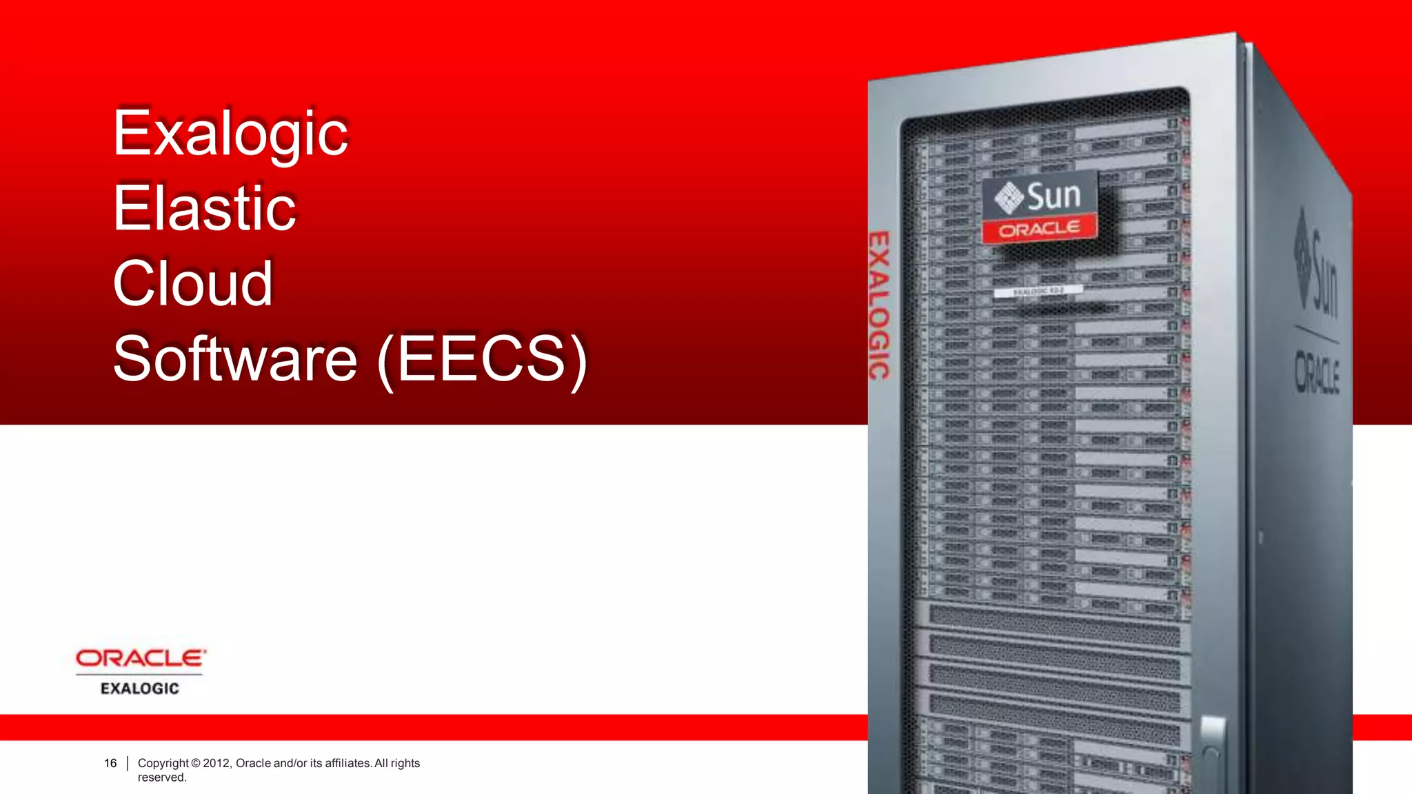 Exalogic
Elastic
Cloud
Software (EECS)
16 Copyright © 2012, Oracle and/or its affiliates.All rights
reserved.
 