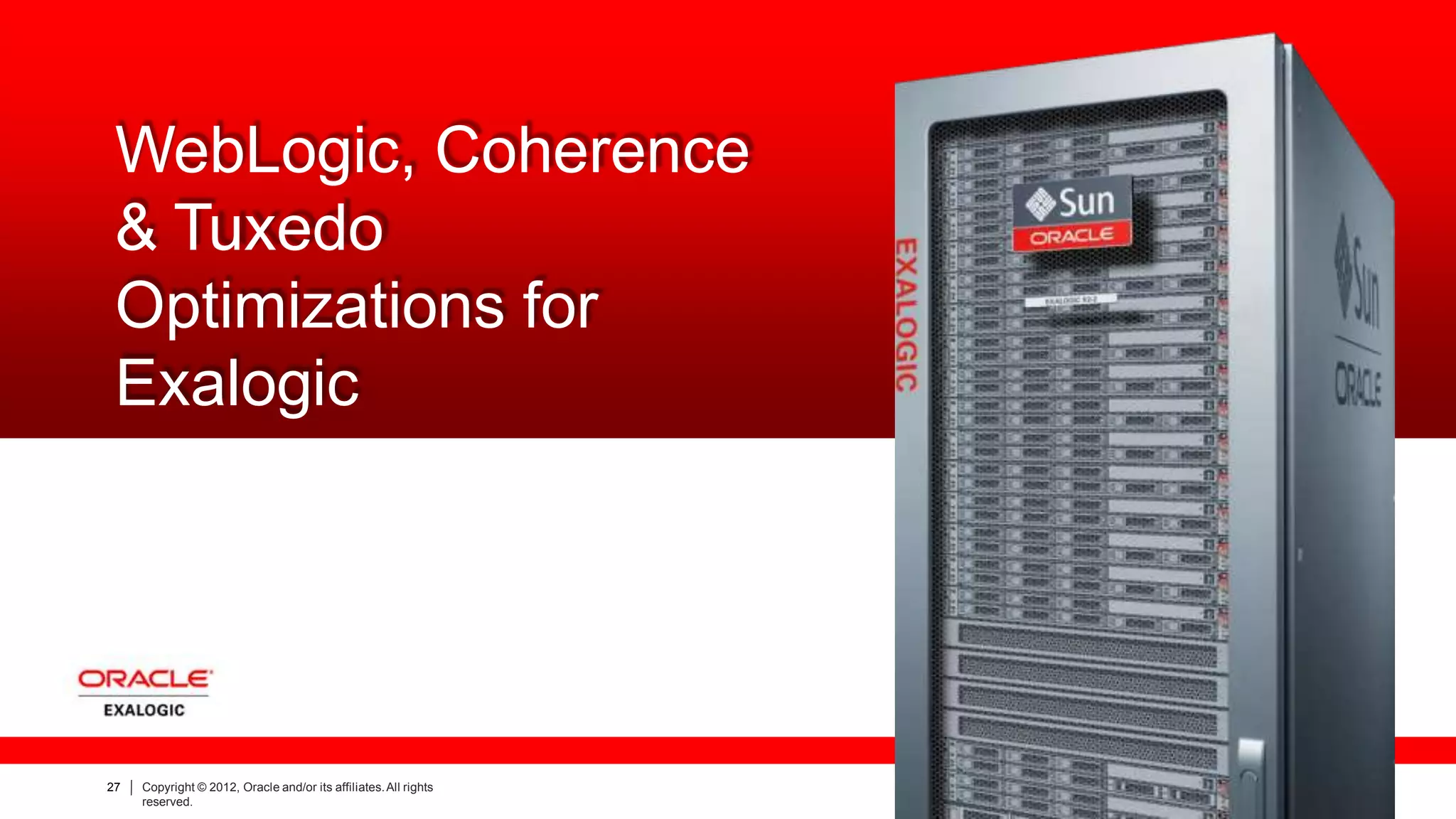 WebLogic, Coherence
& Tuxedo
Optimizations for
Exalogic
27 Copyright © 2012, Oracle and/or its affiliates.All rights
reserved.
 