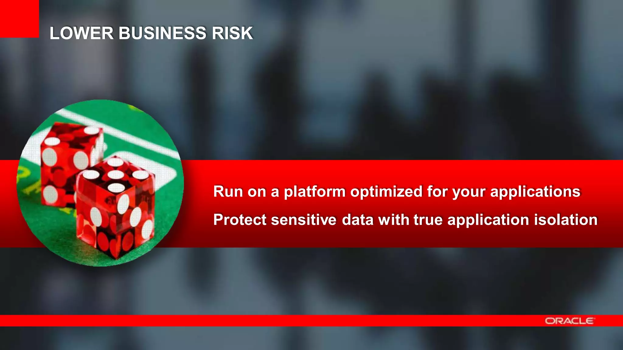 47 Copyright © 2012, Oracle and/or its affiliates.All rights
reserved.
Run on a platform optimized for your applications
Protect sensitive data with true application isolation
LOWER BUSINESS RISK
 