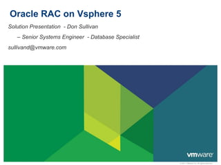 © 2011 VMware Inc. All rights reserved
Oracle RAC on Vsphere 5
Solution Presentation - Don Sullivan
– Senior Systems Engineer - Database Specialist
sullivand@vmware.com
 